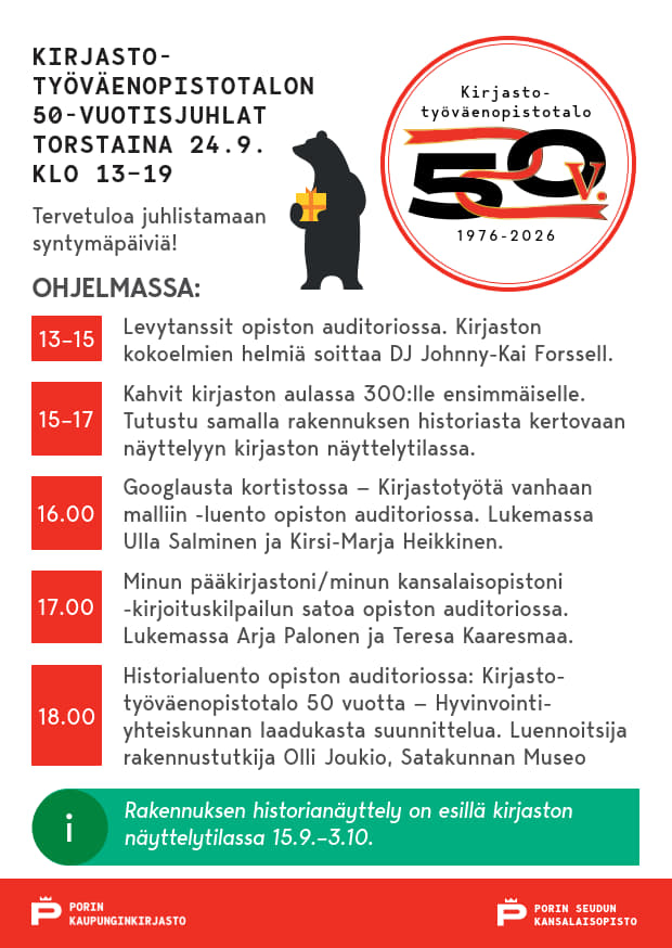 Kirjasto-työväenopistotalon 50-vuotisjuhlat torstaina 24.9. kello 13–19. Tervetuloa juhlistamaan syntymäpäiviä! Ohjelmassa: Kello 13–15 Levytanssit opiston auditoriossa. Kirjaston kokoelmien helmiä soittaa DJ Johnny-Kai Forssell. Kello 15-17 Kahvit kirjaston aulassa 300:lle ensimmäiselle. Tutustu samalla rakennuksen historiasta kertovaan näyttelyyn kirjaston näyttelytilassa. Kello 16 Googlausta kortistossa — Kirjastotyötä vanhaan malliin -luento opiston auditoriossa. Lukemassa Ulla Salminen ja Kirsi-Marja Heikkinen. Kello 17 Minun pääkirjastoni/minun kansalaisopistoni -kirjoituskilpailun satoa opiston auditoriossa. Lukemassa Arja Palonen ja Teresa Kaaresmaa. Kello 18 Historialuento opiston auditoriossa: Kirjasto- työväenopistotalo 50 vuotta — Hyvinvointi- yhteiskunnan laadukasta suunnittelua. Luennoitsija rakennustutkija Olli Joukio, Satakunnan Museo .